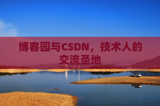 博客园与CSDN,技术人的交流圣地